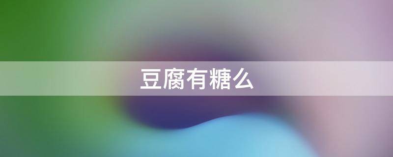 豆腐有糖么-墨子百科 豆腐有糖么