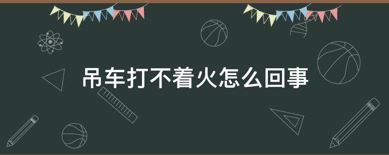 吊车打不着火怎么回事