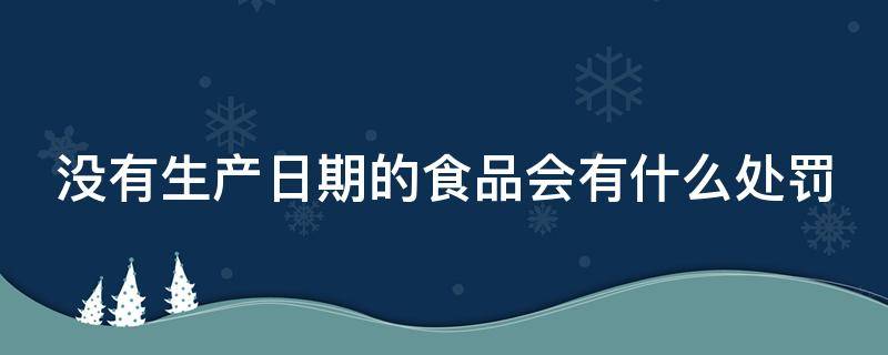 没有生产日期的食品会有什么处罚