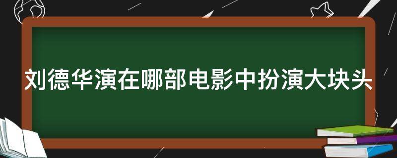 刘德华演在哪部电影中扮演大块头