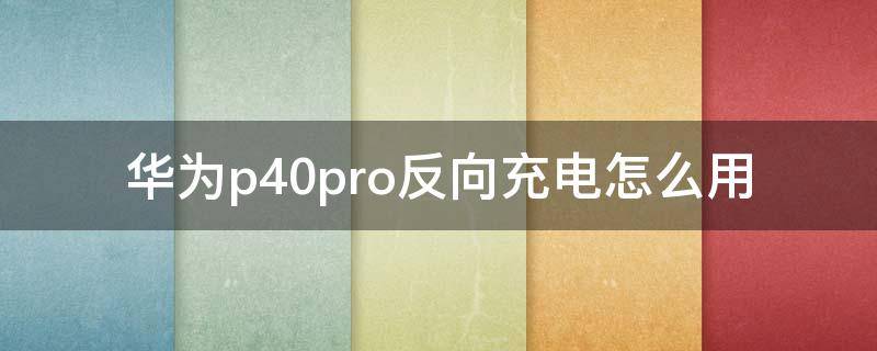 华为p40pro反向充电怎么用