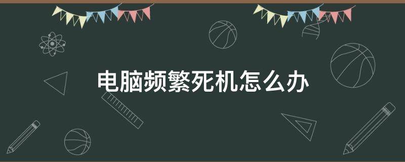 电脑频繁死机怎么办