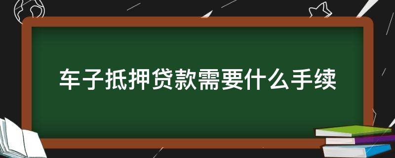 车子抵押贷款需要什么手续