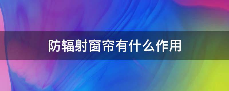 防辐射窗帘有什么作用