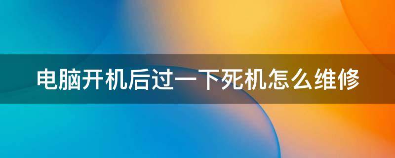 电脑开机后过一下死机怎么维修