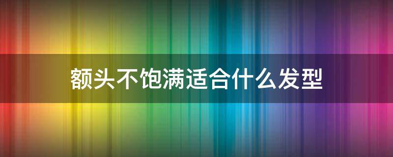 额头不饱满适合什么发型