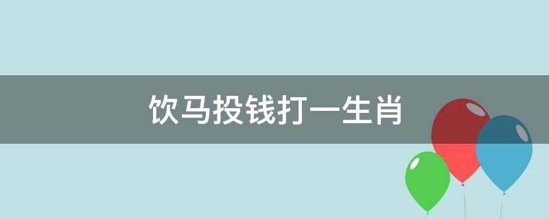 饮马投钱打一生肖