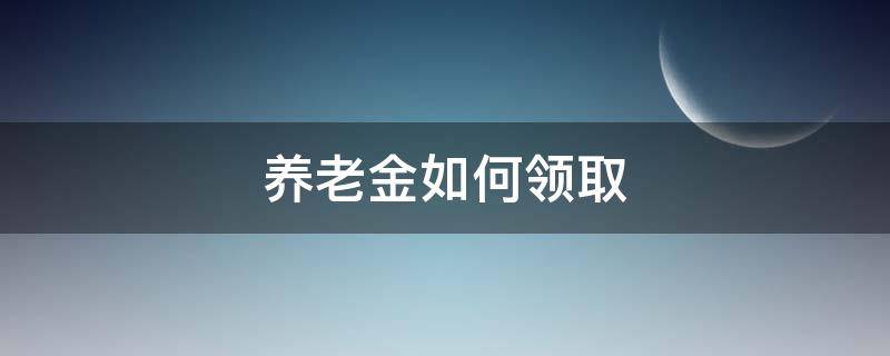 养老金如何领取