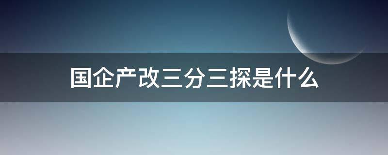 国企产改三分三探是什么