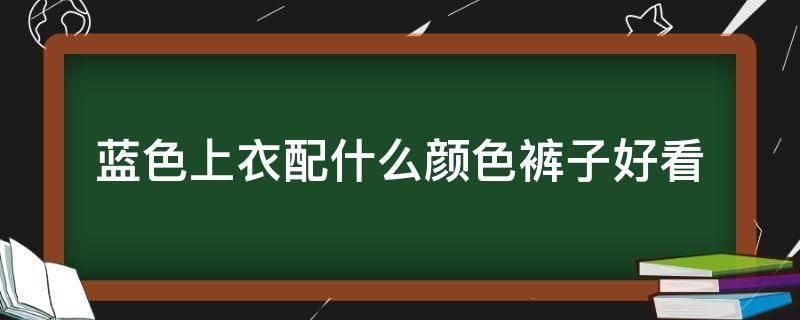 蓝色上衣配什么颜色裤子好看