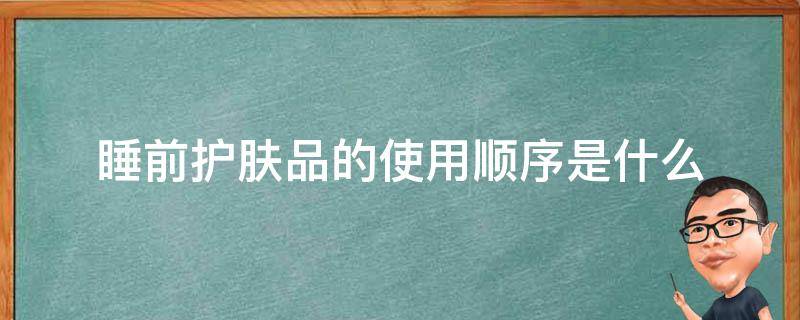 睡前护肤品的使用顺序是什么