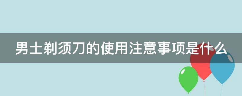 男士剃须刀的使用注意事项是什么