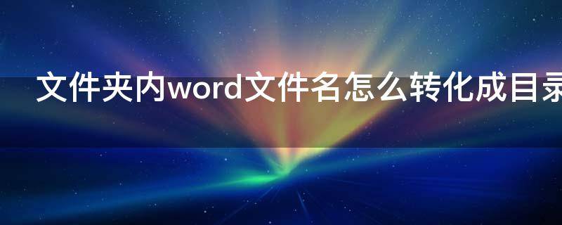 文件夹内word文件名怎么转化成目录