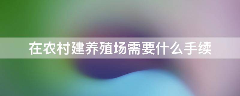 在农村建养殖场需要什么手续