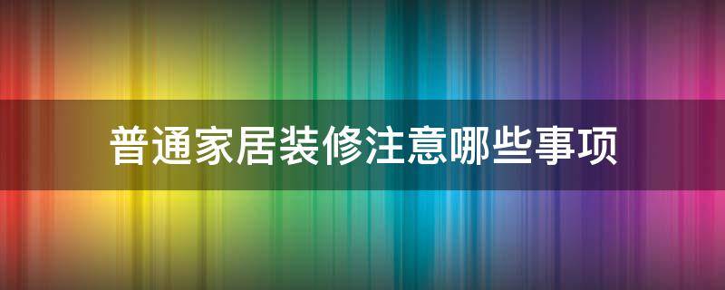 普通家居装修注意哪些事项