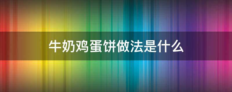 牛奶鸡蛋饼做法是什么