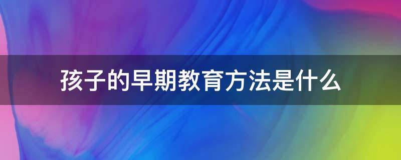 孩子的早期教育方法是什么
