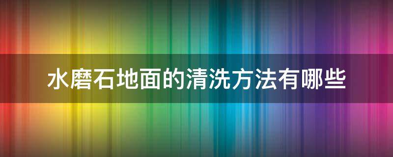 水磨石地面的清洗方法有哪些