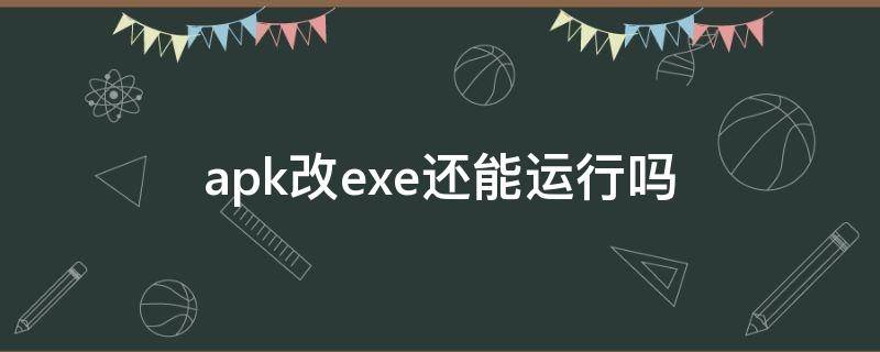 apk改exe还能运行吗