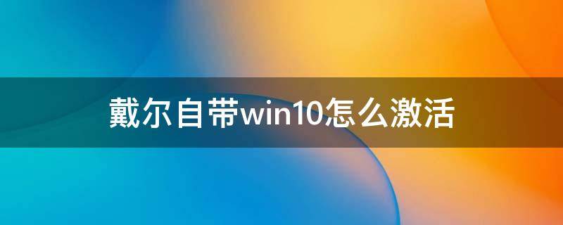 戴尔自带win10怎么激活