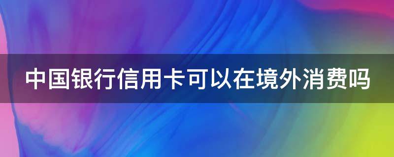 中国银行信用卡可以在境外消费吗