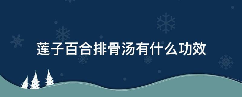 莲子百合排骨汤有什么功效