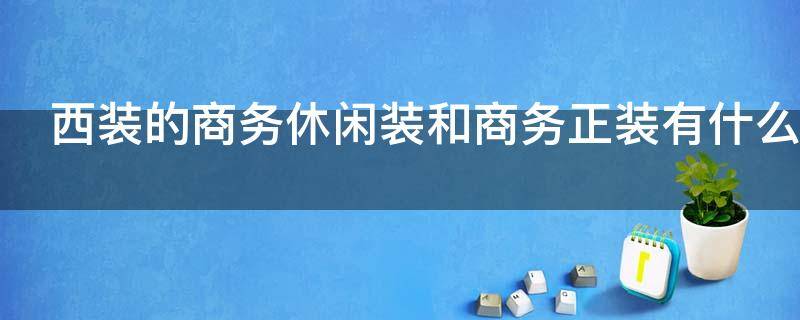 西装的商务休闲装和商务正装有什么区别