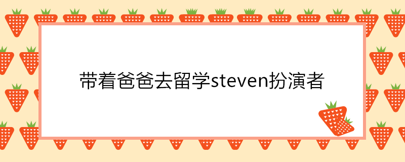 带着爸爸去留学steven扮演者