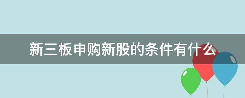 新三板申购新股的条件有什么