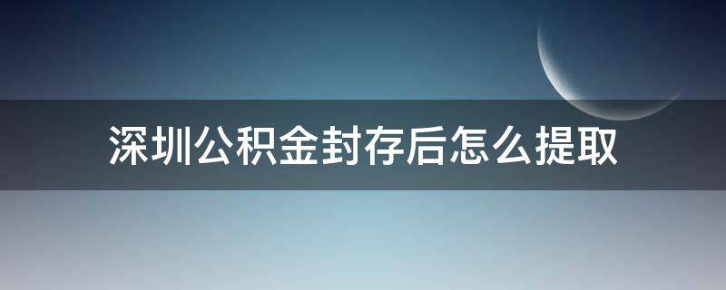 深圳公积金封存后怎么提取