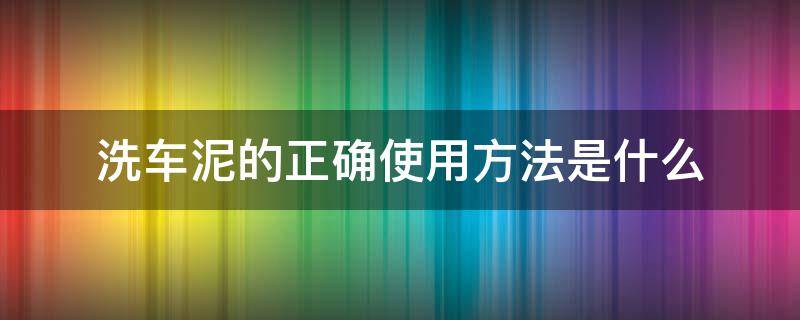 洗车泥的正确使用方法是什么