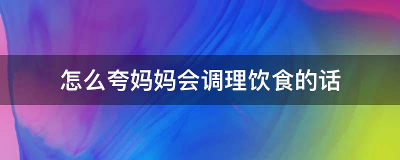 怎么夸妈妈会调理饮食的话