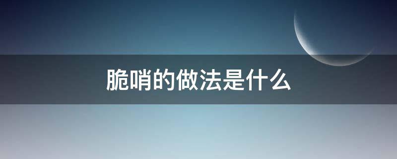 脆哨的做法是什么