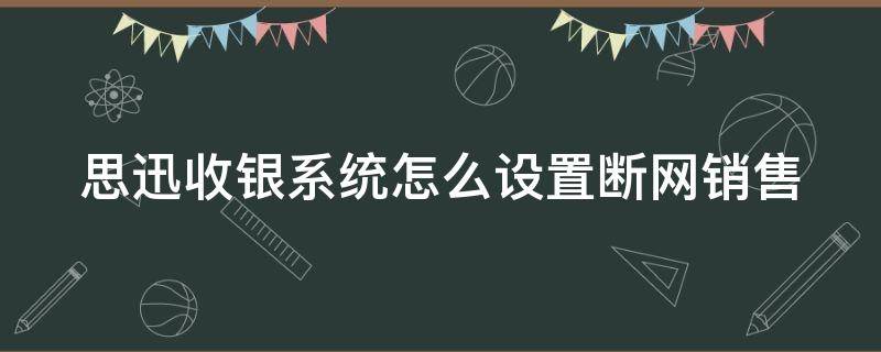 思迅收银系统怎么设置断网销售