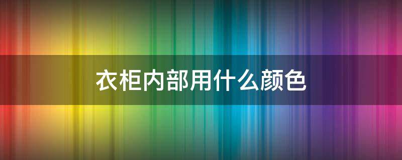 衣柜内部用什么颜色