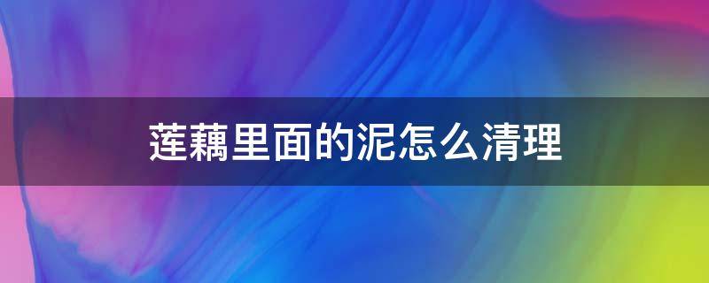 莲藕里面的泥怎么清理