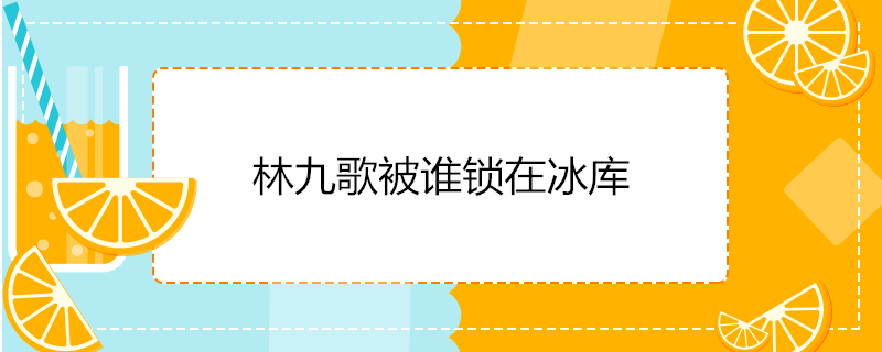 林九歌被谁锁在冰库