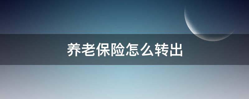 养老保险怎么转出