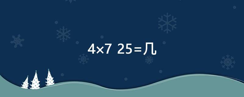 4×7+25=几