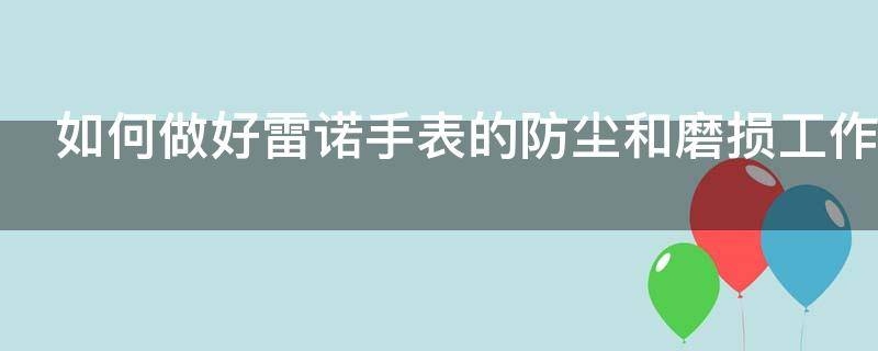 如何做好雷诺手表的防尘和磨损工作