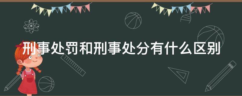 刑事处罚和刑事处分有什么区别