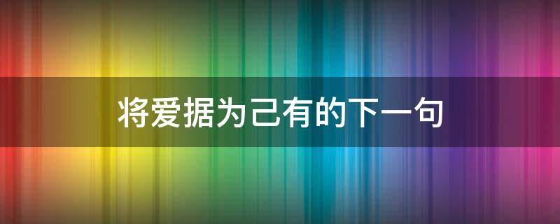 将爱据为己有的下一句