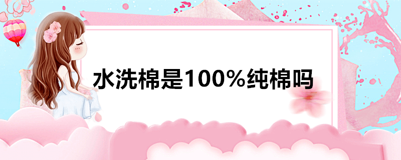 水洗棉是100%纯棉吗