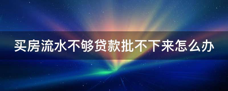 买房流水不够贷款批不下来怎么办