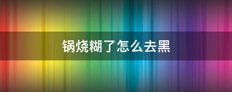 锅烧糊了怎么去黑