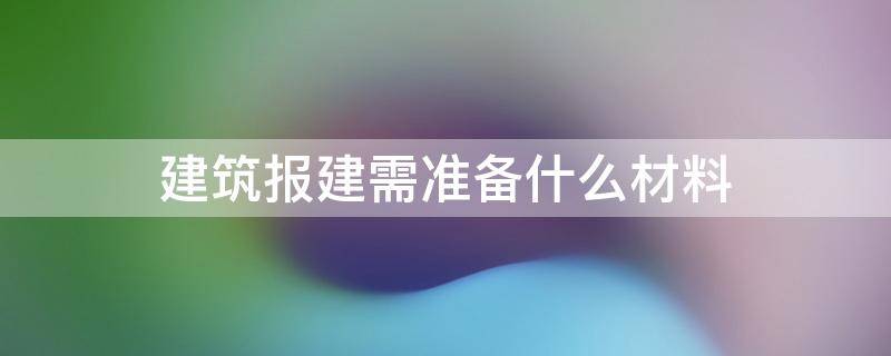 建筑报建需准备什么材料