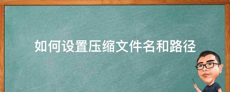 如何设置压缩文件名和路径-墨子百科 如何设置压缩文件名和路径