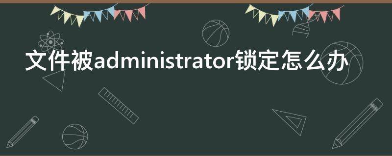 文件被administrator锁定怎么办