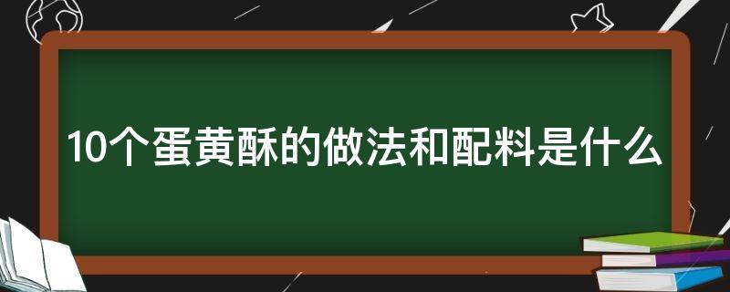 10个蛋黄酥的做法和配料是什么