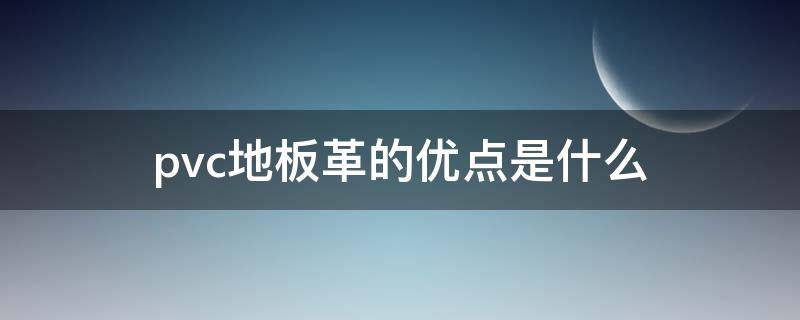 pvc地板革的优点是什么